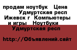 продам ноутбук › Цена ­ 8 000 - Удмуртская респ., Ижевск г. Компьютеры и игры » Ноутбуки   . Удмуртская респ.